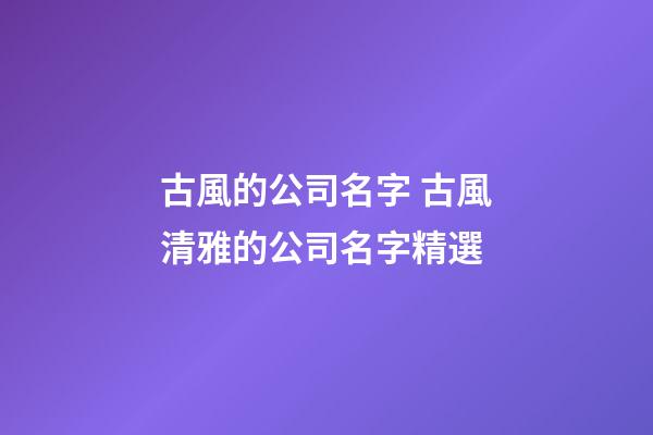 古風的公司名字 古風清雅的公司名字精選-第1張-公司起名-玄機派